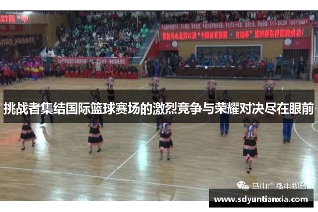 挑战者集结国际篮球赛场的激烈竞争与荣耀对决尽在眼前