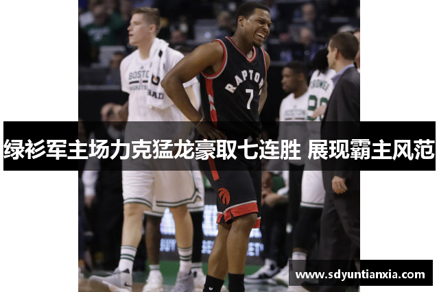 绿衫军主场力克猛龙豪取七连胜 展现霸主风范