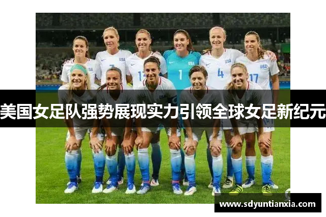 美国女足队强势展现实力引领全球女足新纪元