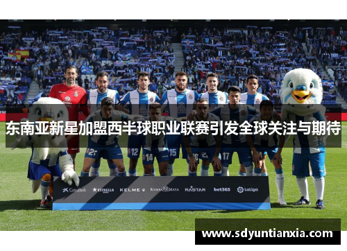 东南亚新星加盟西半球职业联赛引发全球关注与期待