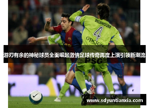 游刃有余的神秘球员全面崛起激情足球传奇再度上演引领新潮流