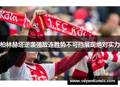 柏林赫塔逆袭强敌连胜势不可挡展现绝对实力