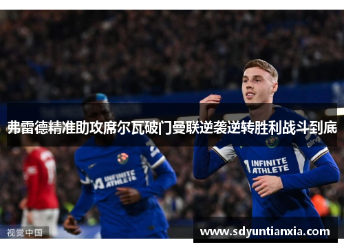 弗雷德精准助攻席尔瓦破门曼联逆袭逆转胜利战斗到底