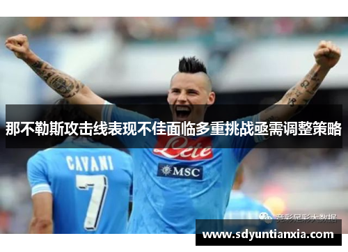 那不勒斯攻击线表现不佳面临多重挑战亟需调整策略