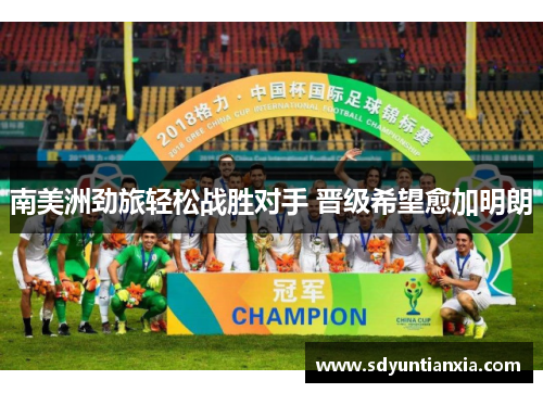 南美洲劲旅轻松战胜对手 晋级希望愈加明朗