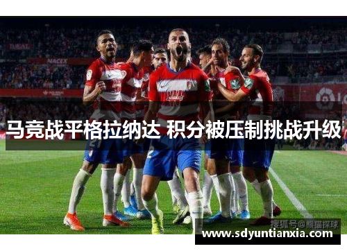 马竞战平格拉纳达 积分被压制挑战升级