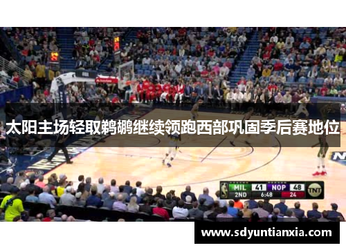 太阳主场轻取鹈鹕继续领跑西部巩固季后赛地位