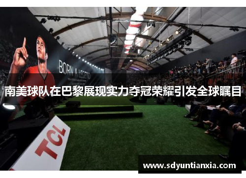 南美球队在巴黎展现实力夺冠荣耀引发全球瞩目