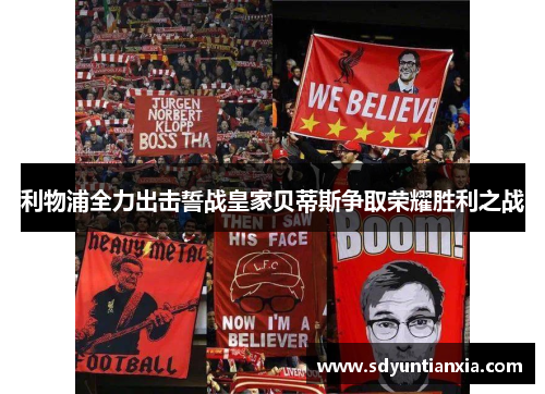 利物浦全力出击誓战皇家贝蒂斯争取荣耀胜利之战