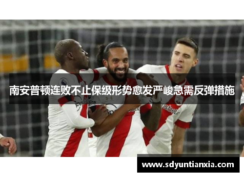 南安普顿连败不止保级形势愈发严峻急需反弹措施