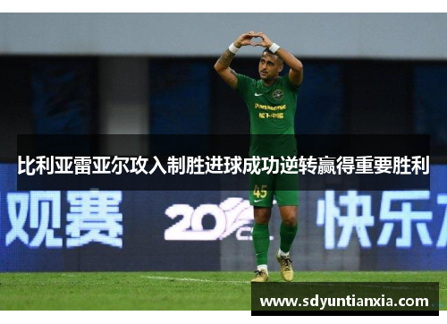 比利亚雷亚尔攻入制胜进球成功逆转赢得重要胜利