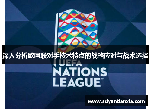 深入分析欧国联对手技术特点的战略应对与战术选择