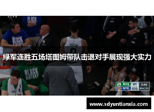 绿军连胜五场塔图姆带队击退对手展现强大实力