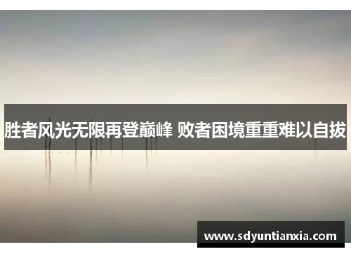 胜者风光无限再登巅峰 败者困境重重难以自拔