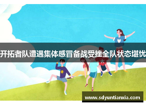 开拓者队遭遇集体感冒备战受挫全队状态堪忧