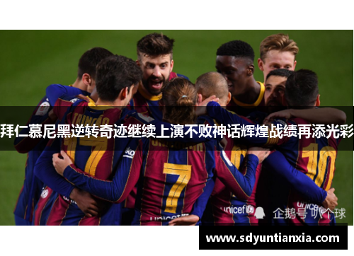 拜仁慕尼黑逆转奇迹继续上演不败神话辉煌战绩再添光彩