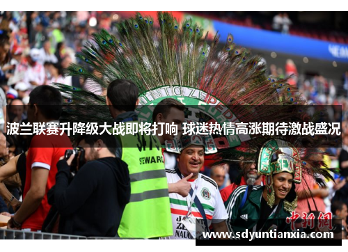 波兰联赛升降级大战即将打响 球迷热情高涨期待激战盛况