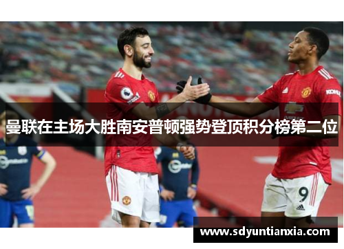 曼联在主场大胜南安普顿强势登顶积分榜第二位