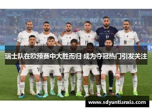 瑞士队在欧预赛中大胜而归 成为夺冠热门引发关注