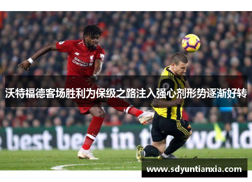 沃特福德客场胜利为保级之路注入强心剂形势逐渐好转