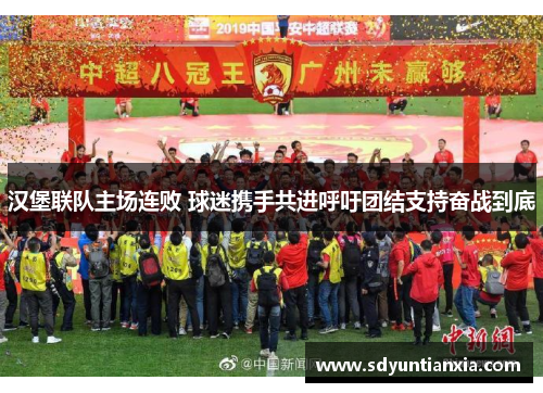 汉堡联队主场连败 球迷携手共进呼吁团结支持奋战到底