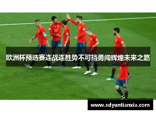欧洲杯预选赛连战连胜势不可挡勇闯辉煌未来之路