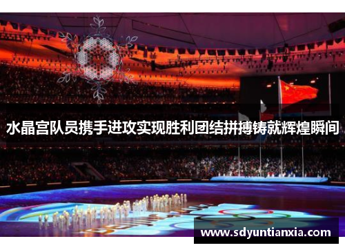水晶宫队员携手进攻实现胜利团结拼搏铸就辉煌瞬间