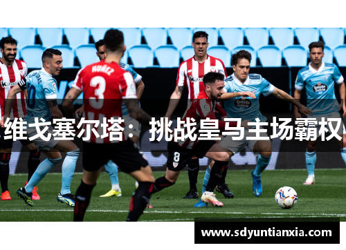 维戈塞尔塔：挑战皇马主场霸权
