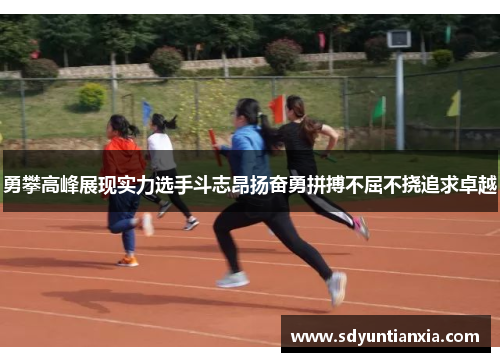 勇攀高峰展现实力选手斗志昂扬奋勇拼搏不屈不挠追求卓越