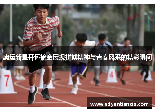 奥运新星开怀摘金展现拼搏精神与青春风采的精彩瞬间