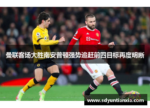 曼联客场大胜南安普顿强势追赶前四目标再度明晰