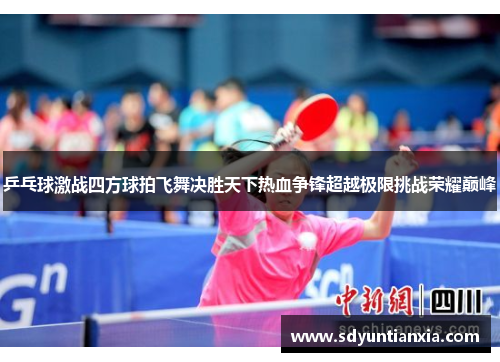 乒乓球激战四方球拍飞舞决胜天下热血争锋超越极限挑战荣耀巅峰