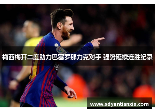 梅西梅开二度助力巴塞罗那力克对手 强势延续连胜纪录