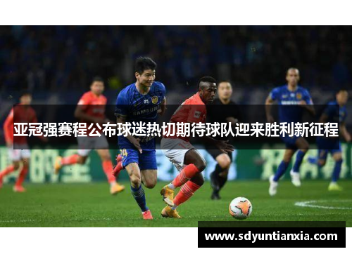 亚冠强赛程公布球迷热切期待球队迎来胜利新征程