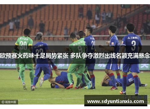 欧预赛火药味十足局势紧张 多队争夺激烈出线名额充满悬念