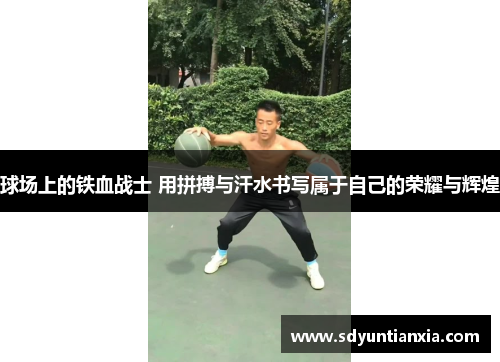 球场上的铁血战士 用拼搏与汗水书写属于自己的荣耀与辉煌