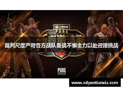裁判尺度严苛各方战队备战不懈全力以赴迎接挑战