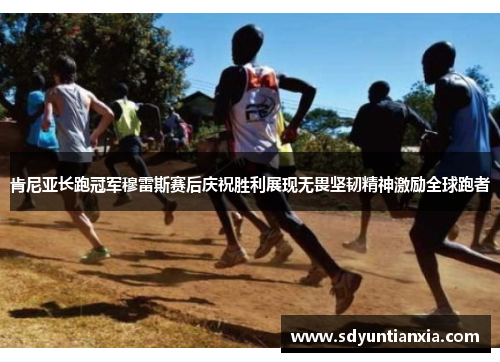 肯尼亚长跑冠军穆雷斯赛后庆祝胜利展现无畏坚韧精神激励全球跑者