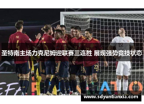圣特南主场力克尼姆迎联赛三连胜 展现强势竞技状态