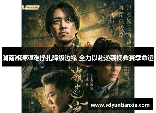 湖南湘涛艰难挣扎降级边缘 全力以赴逆袭挽救赛季命运